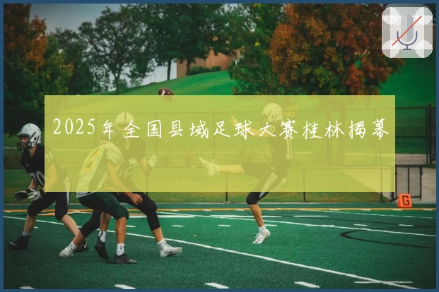 2025年全国县域足球大赛桂林揭幕