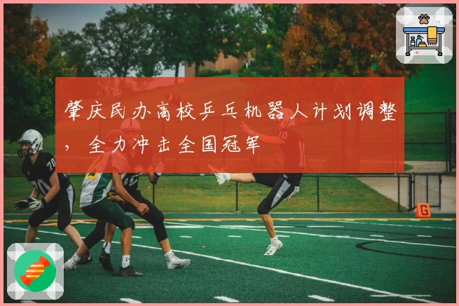 肇庆民办高校乒乓机器人计划调整，全力冲击全国冠军