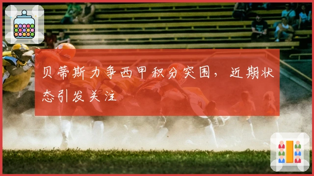 贝蒂斯力争西甲积分突围，近期状态引发关注