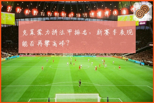 克莱蒙力拼法甲排名，新赛季表现能否再攀高峰？