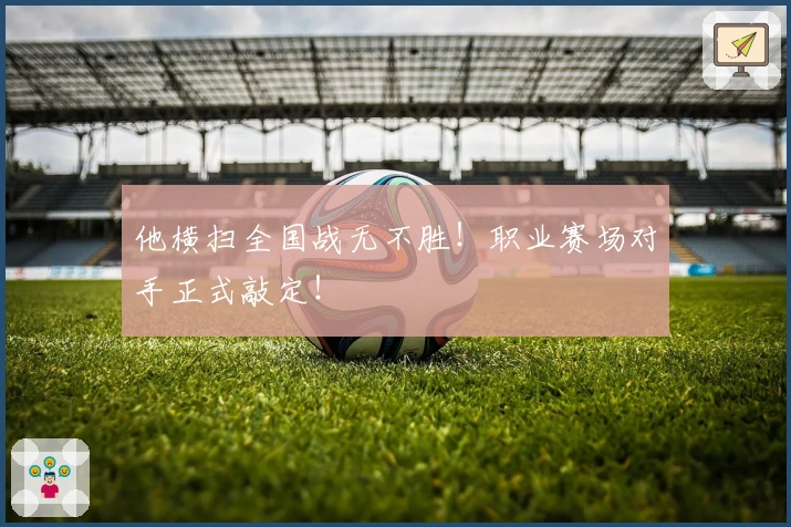他横扫全国战无不胜！职业赛场对手正式敲定！